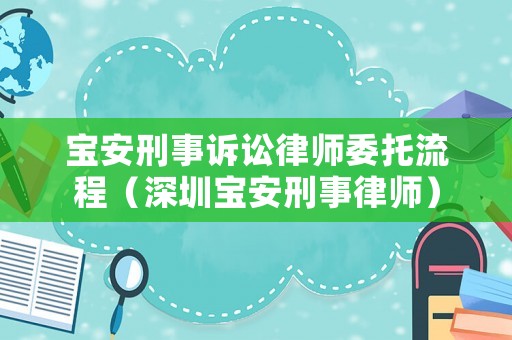 寶安刑事訴訟律師委托流程（深圳寶安刑事律師）