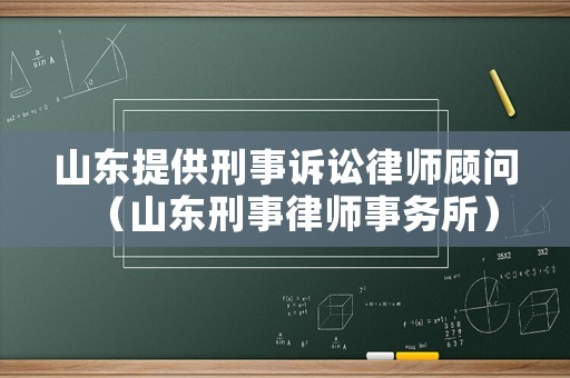 山東提供刑事訴訟律師顧問（山東刑事律師事務所）
