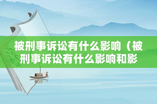 被刑事訴訟有什么影響（被刑事訴訟有什么影響和影響）