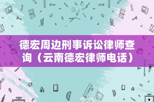 德宏周邊刑事訴訟律師查詢（云南德宏律師電話）