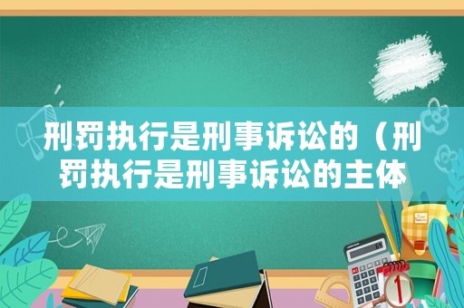 刑罰執(zhí)行是刑事訴訟的（刑罰執(zhí)行是刑事訴訟的主體嗎）