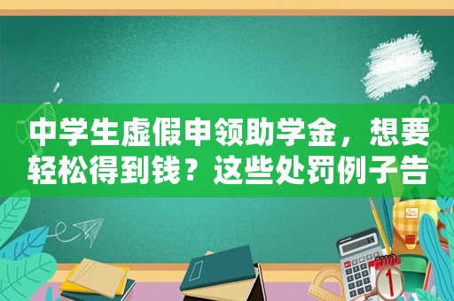 中學生虛假申領助學金，想要輕松得到錢？這些處罰例子告訴你該怎么避免