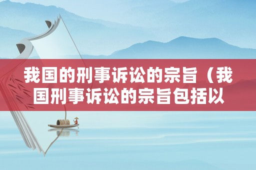 我國的刑事訴訟的宗旨（我國刑事訴訟的宗旨包括以下內容）