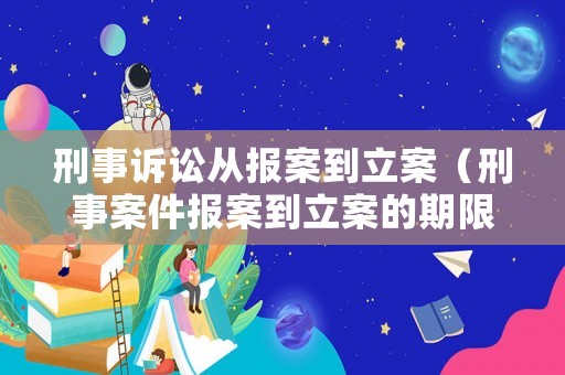 刑事訴訟從報(bào)案到立案（刑事案件報(bào)案到立案的期限是多長時(shí)間）