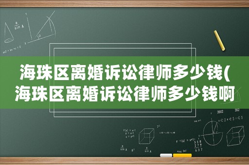 海珠區離婚訴訟律師多少錢(海珠區離婚訴訟律師多少錢啊)