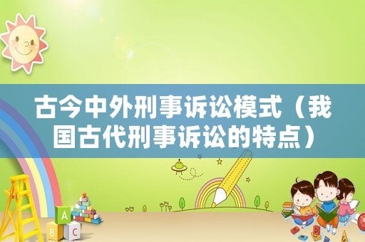 古今中外刑事訴訟模式（我國古代刑事訴訟的特點）