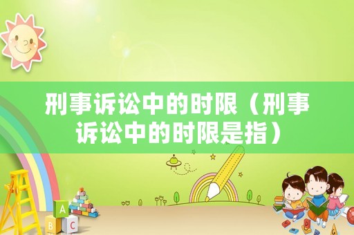 刑事訴訟中的時限（刑事訴訟中的時限是指）