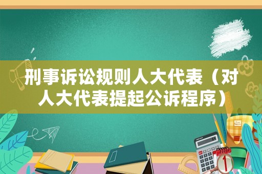 刑事訴訟規(guī)則人大代表（對人大代表提起公訴程序）