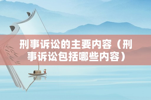 刑事訴訟的主要內容（刑事訴訟包括哪些內容）