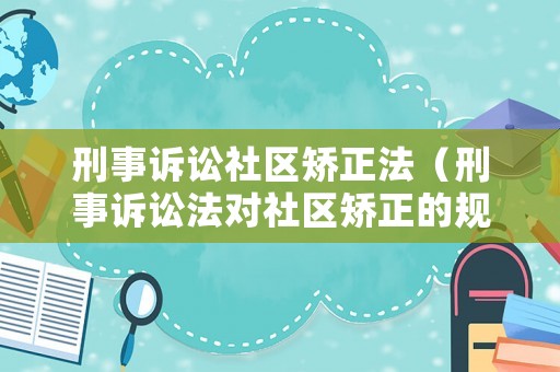 刑事訴訟社區矯正法（刑事訴訟法對社區矯正的規定）