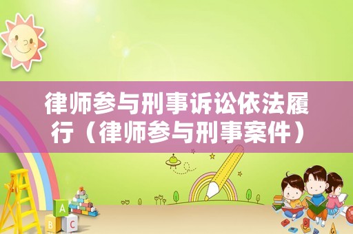 律師參與刑事訴訟依法履行（律師參與刑事案件）