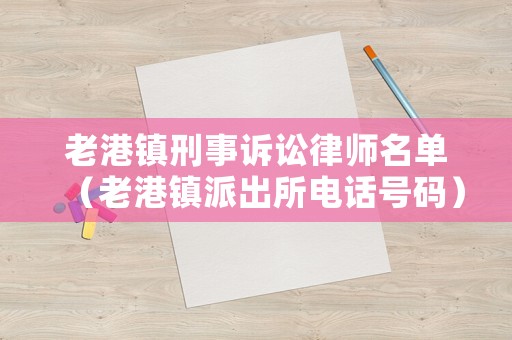 老港鎮刑事訴訟律師名單（老港鎮派出所電話號碼）