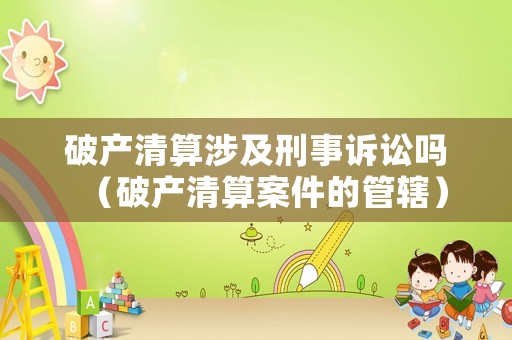 破產(chǎn)清算涉及刑事訴訟嗎（破產(chǎn)清算案件的管轄）