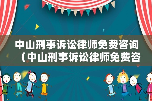 中山刑事訴訟律師免費咨詢（中山刑事訴訟律師免費咨詢電話號碼）