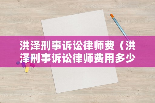 洪澤刑事訴訟律師費(fèi)（洪澤刑事訴訟律師費(fèi)用多少）