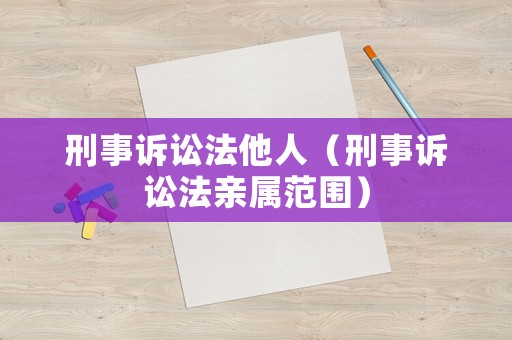 刑事訴訟法他人（刑事訴訟法親屬范圍）