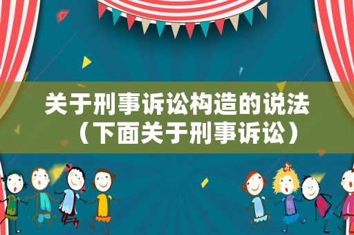關于刑事訴訟構造的說法（下面關于刑事訴訟）