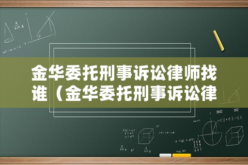 金華委托刑事訴訟律師找誰（金華委托刑事訴訟律師找誰辦理）