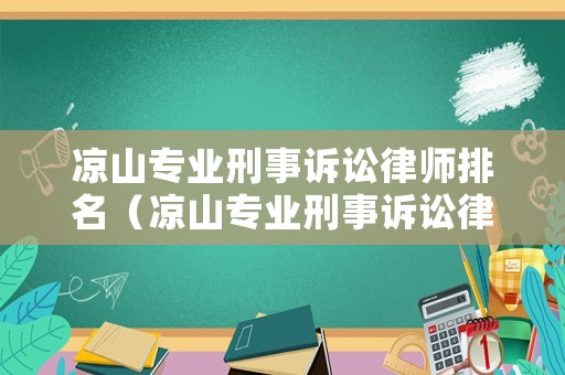 涼山專業(yè)刑事訴訟律師排名（涼山專業(yè)刑事訴訟律師排名第幾）
