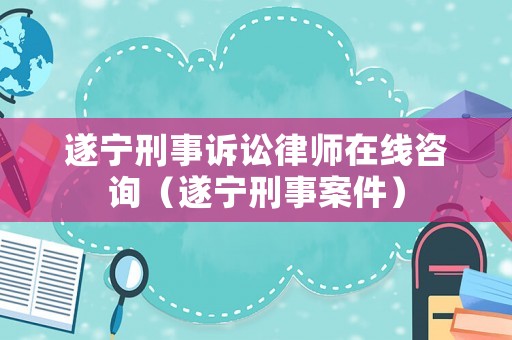 遂寧刑事訴訟律師在線咨詢（遂寧刑事案件）