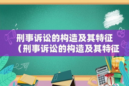 刑事訴訟的構造及其特征（刑事訴訟的構造及其特征包括）