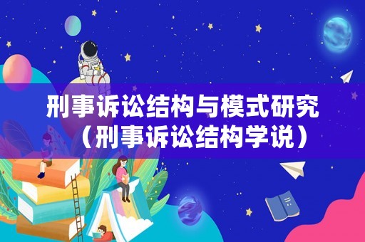 刑事訴訟結構與模式研究（刑事訴訟結構學說）