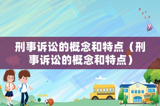 刑事訴訟的概念和特點(diǎn)（刑事訴訟的概念和特點(diǎn)）