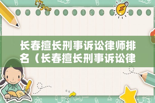 長春擅長刑事訴訟律師排名（長春擅長刑事訴訟律師排名前十）