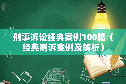 刑事訴訟經典案例100篇（經典刑訴案例及解析）