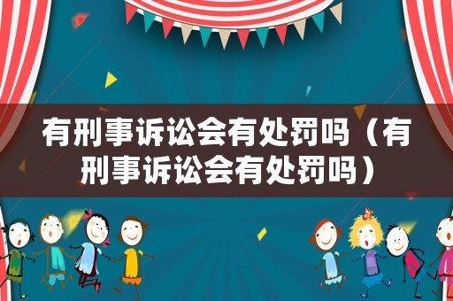 有刑事訴訟會(huì)有處罰嗎（有刑事訴訟會(huì)有處罰嗎）