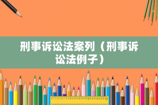 刑事訴訟法案列（刑事訴訟法例子）