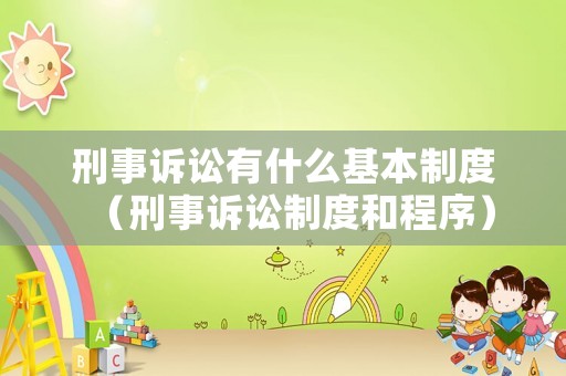 刑事訴訟有什么基本制度（刑事訴訟制度和程序）