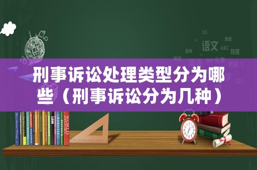 刑事訴訟處理類型分為哪些（刑事訴訟分為幾種）
