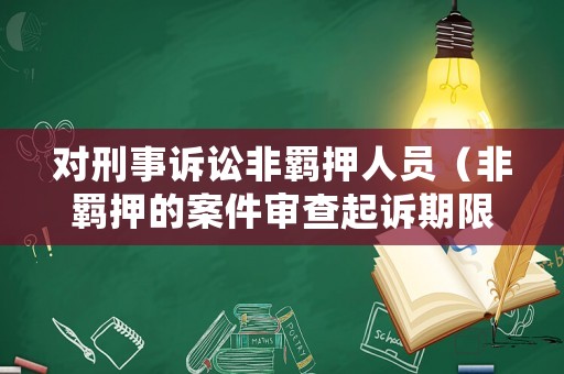 對刑事訴訟非羈押人員（非羈押的案件審查起訴期限）