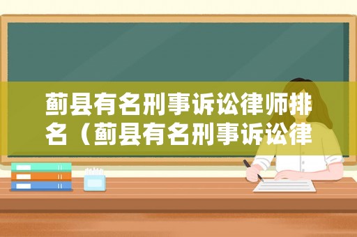 薊縣有名刑事訴訟律師排名（薊縣有名刑事訴訟律師排名第一是誰）