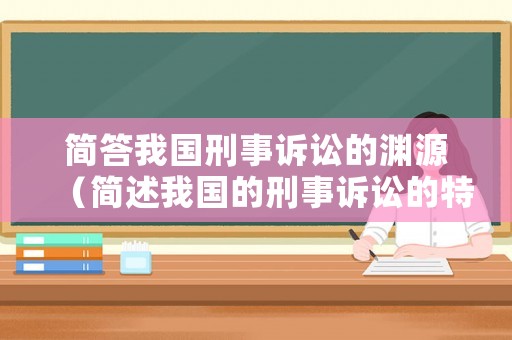 簡答我國刑事訴訟的淵源（簡述我國的刑事訴訟的特征）