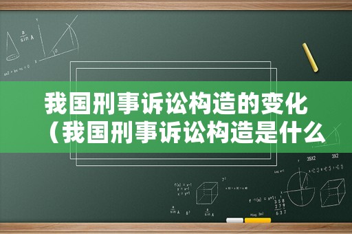 我國刑事訴訟構(gòu)造的變化（我國刑事訴訟構(gòu)造是什么）