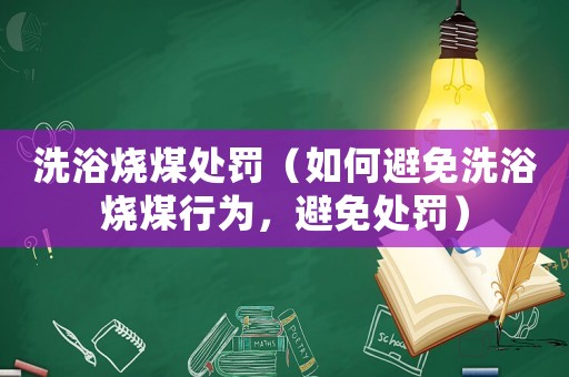 洗浴燒煤處罰（如何避免洗浴燒煤行為，避免處罰）