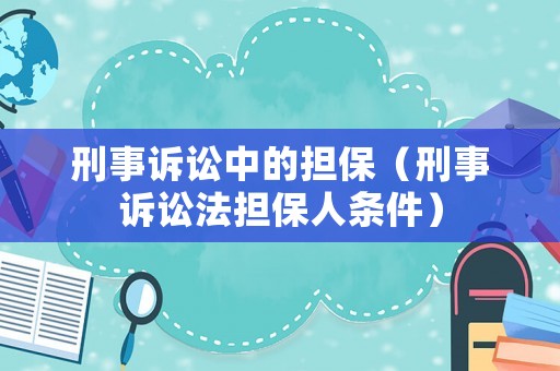 刑事訴訟中的擔保（刑事訴訟法擔保人條件）