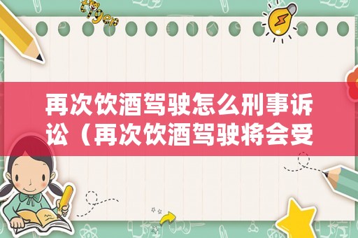 再次飲酒駕駛怎么刑事訴訟（再次飲酒駕駛將會受到以下哪些處罰?）