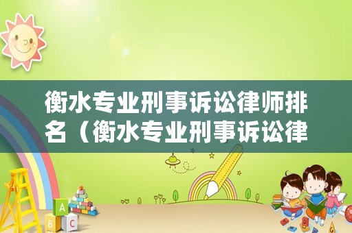 衡水專業刑事訴訟律師排名（衡水專業刑事訴訟律師排名第一是誰）
