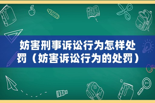 妨害刑事訴訟行為怎樣處罰（妨害訴訟行為的處罰）