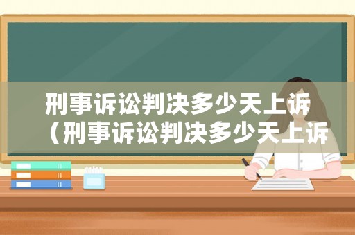 刑事訴訟判決多少天上訴（刑事訴訟判決多少天上訴有效）