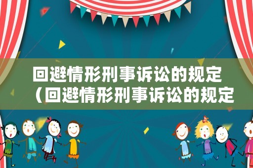 回避情形刑事訴訟的規(guī)定（回避情形刑事訴訟的規(guī)定是什么）