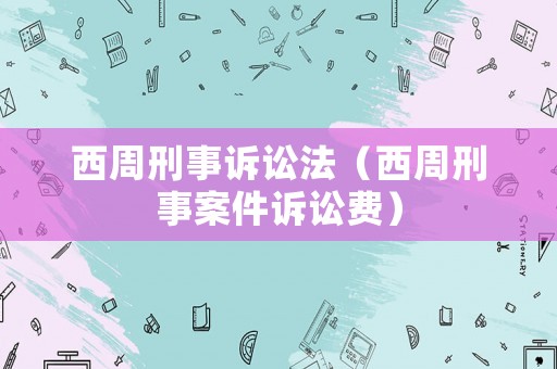 西周刑事訴訟法（西周刑事案件訴訟費）