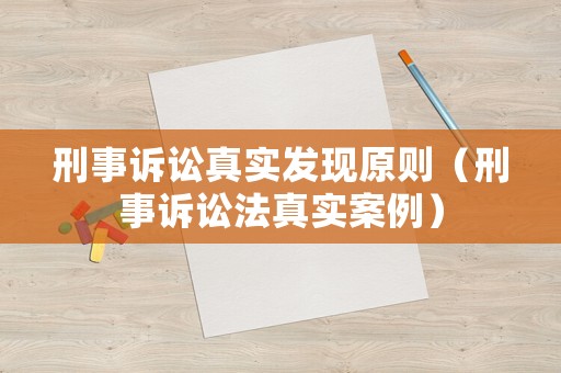 刑事訴訟真實(shí)發(fā)現(xiàn)原則（刑事訴訟法真實(shí)案例）
