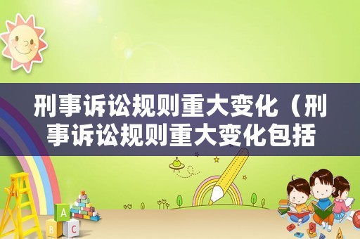 刑事訴訟規(guī)則重大變化（刑事訴訟規(guī)則重大變化包括）