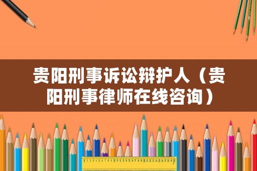 貴陽刑事訴訟辯護人（貴陽刑事律師在線咨詢）