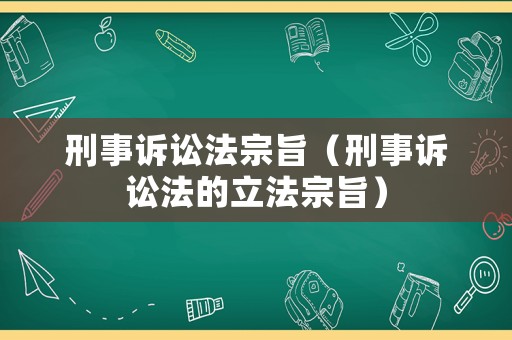 刑事訴訟法宗旨（刑事訴訟法的立法宗旨）
