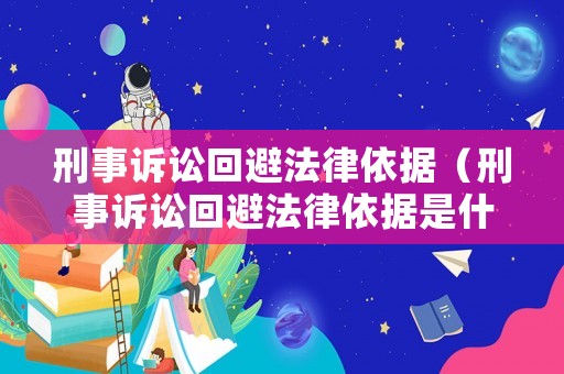 刑事訴訟回避法律依據（刑事訴訟回避法律依據是什么）